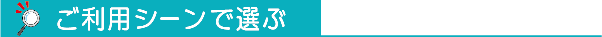 ご利用シーンで選ぶ